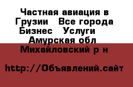 Частная авиация в Грузии - Все города Бизнес » Услуги   . Амурская обл.,Михайловский р-н